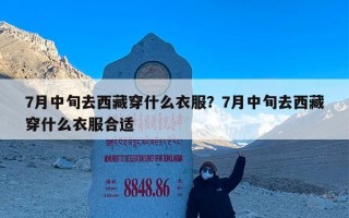 7月中旬去西藏穿什么衣服？7月中旬去西藏穿什么衣服合适