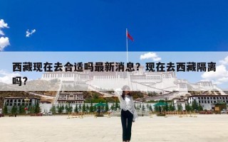 西藏现在去合适吗最新消息？现在去西藏隔离吗?
