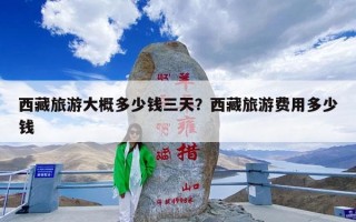 西藏旅游大概多少钱三天？西藏旅游费用多少钱