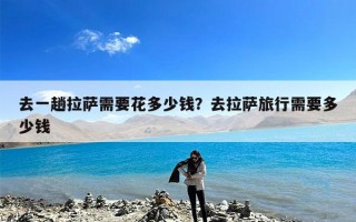 去一趟拉萨需要花多少钱？去拉萨旅行需要多少钱