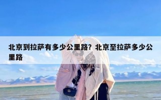北京到拉萨有多少公里路？北京至拉萨多少公里路