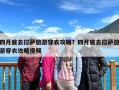 四月底去拉萨旅游穿衣攻略？四月底去拉萨旅游穿衣攻略视频