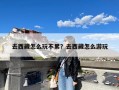 去西藏怎么玩不累？去西藏怎么游玩