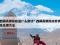 西藏高原反应是什么症状？西藏高原反应症状及处理方法