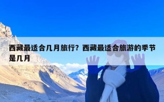 西藏最适合几月旅行？西藏最适合旅游的季节是几月