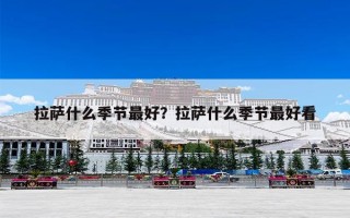 拉萨什么季节最好？拉萨什么季节最好看