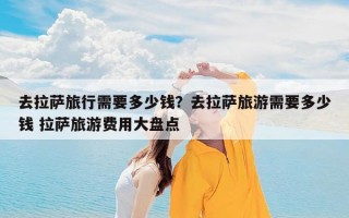 去拉萨旅行需要多少钱？去拉萨旅游需要多少钱 拉萨旅游费用大盘点