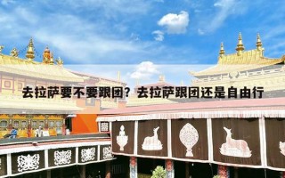 去拉萨要不要跟团？去拉萨跟团还是自由行
