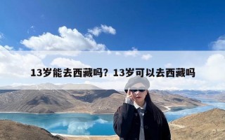 13岁能去西藏吗？13岁可以去西藏吗