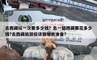 去西藏玩一次要多少钱？去一趟西藏要花多少钱?去西藏旅游应该做哪些准备?