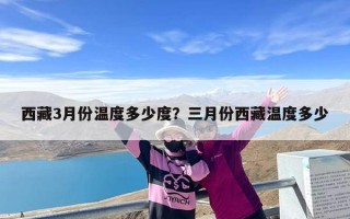 西藏3月份温度多少度？三月份西藏温度多少
