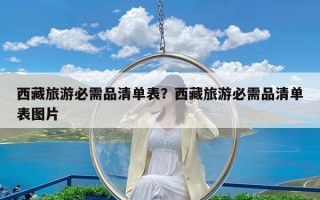 西藏旅游必需品清单表？西藏旅游必需品清单表图片
