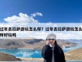 过年去拉萨游玩怎么样？过年去拉萨游玩怎么样好玩吗