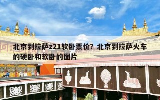北京到拉萨z21软卧票价？北京到拉萨火车的硬卧和软卧的图片