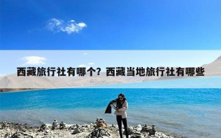 西藏旅行社有哪个？西藏当地旅行社有哪些