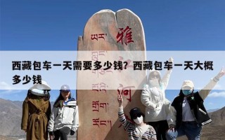 西藏包车一天需要多少钱？西藏包车一天大概多少钱