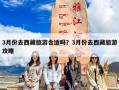 3月份去西藏旅游合适吗？3月份去西藏旅游攻略