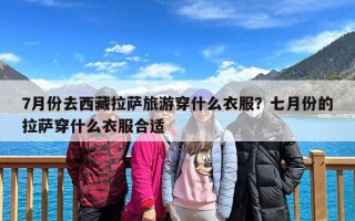 7月份去西藏拉萨旅游穿什么衣服？七月份的拉萨穿什么衣服合适