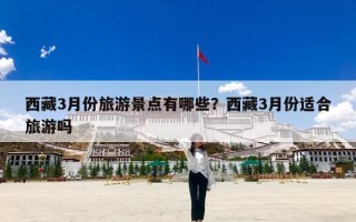 西藏3月份旅游景点有哪些？西藏3月份适合旅游吗