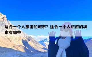 适合一个人旅游的城市？适合一个人旅游的城市有哪些