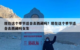 现在这个季节适合去西藏吗？现在这个季节适合去西藏吗女生