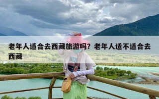老年人适合去西藏旅游吗？老年人适不适合去西藏