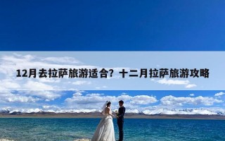 12月去拉萨旅游适合？十二月拉萨旅游攻略