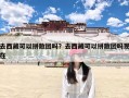 去西藏可以拼散团吗？去西藏可以拼散团吗现在