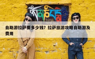 自助游拉萨要多少钱？拉萨旅游攻略自助游及费用
