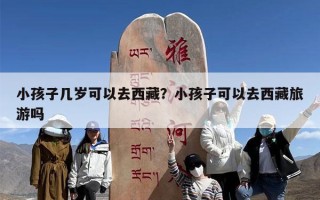 小孩子几岁可以去西藏？小孩子可以去西藏旅游吗