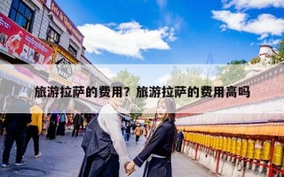 旅游拉萨的费用？旅游拉萨的费用高吗