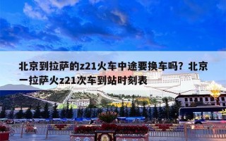 北京到拉萨的z21火车中途要换车吗？北京一拉萨火z21次车到站时刻表