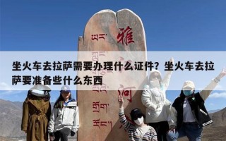 坐火车去拉萨需要办理什么证件？坐火车去拉萨要准备些什么东西