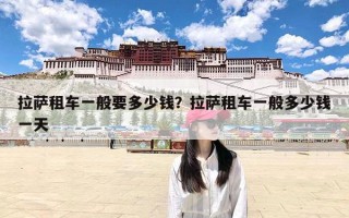 拉萨租车一般要多少钱？拉萨租车一般多少钱一天