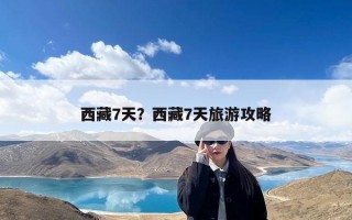西藏7天？西藏7天旅游攻略