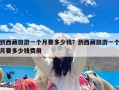 到西藏旅游一个月要多少钱？到西藏旅游一个月要多少钱费用