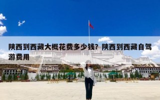 陕西到西藏大概花费多少钱？陕西到西藏自驾游费用