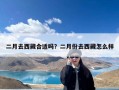 二月去西藏合适吗？二月份去西藏怎么样