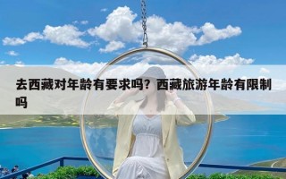 去西藏对年龄有要求吗？西藏旅游年龄有限制吗