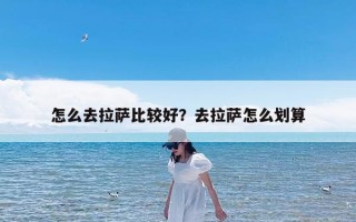 怎么去拉萨比较好？去拉萨怎么划算