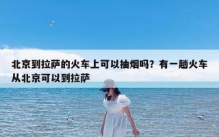 北京到拉萨的火车上可以抽烟吗？有一趟火车从北京可以到拉萨