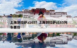 上海到拉萨z165？上海到拉萨z165列车票价