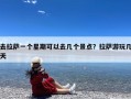 去拉萨一个星期可以去几个景点？拉萨游玩几天