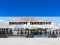 西藏旅游好吗？西藏旅游好不好