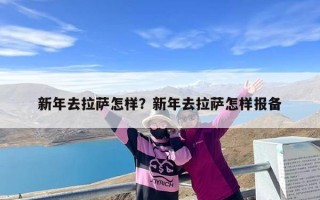新年去拉萨怎样？新年去拉萨怎样报备