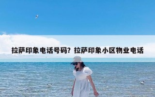 拉萨印象电话号码？拉萨印象小区物业电话