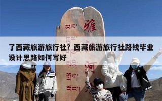 了西藏旅游旅行社？西藏旅游旅行社路线毕业设计思路如何写好