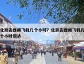 北京去西藏飞机几个小时？北京去西藏飞机几个小时到达