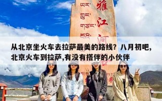 从北京坐火车去拉萨最美的路线？八月初吧,北京火车到拉萨,有没有搭伴的小伙伴