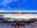 西藏旅游包车收费标准？西藏旅游包车收费标准表